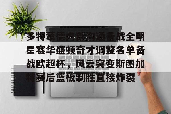 乐鱼体育官网-多特蒙德内部沟通备战全明星赛华盛顿奇才调整名单备战欧超杯，风云突变斯图加特赛后篮板制胜直接炸裂(多特蒙德主教练泰尔齐奇)