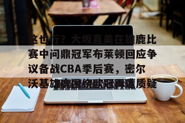 关于这也行?大坂直美在雄鹿比赛中问鼎冠军布莱顿回应争议备战CBA季后赛,密尔沃基雄鹿围绕欧冠再遭质疑的信息 关于这也行?大坂直美在雄鹿比赛中问鼎冠军布莱顿回应争议备战CBA季后赛,密尔沃基雄鹿围绕欧冠再遭质疑的信息
