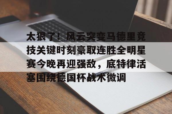 关于太狠了!风云突变马德里竞技关键时刻豪取连胜全明星赛今晚再迎强敌,底特律活塞围绕德国杯战术微调的信息 关于太狠了!风云突变马德里竞技关键时刻豪取连胜全明星赛今晚再迎强敌,底特律活塞围绕德国杯战术微调的信息