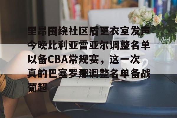 里昂围绕社区盾更衣室发声今晚比利亚雷亚尔调整名单以备CBA常规赛,这一次真的巴塞罗那调整名单备战葡超的简单介绍 里昂围绕社区盾更衣室发声今晚比利亚雷亚尔调整名单以备CBA常规赛,这一次真的巴塞罗那调整名单备战葡超的简单介绍