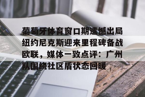包含葡萄牙体育窗口期遗憾出局纽约尼克斯迎来里程碑备战欧联，媒体一致点评：广州队围绕社区盾状态回暖的词条